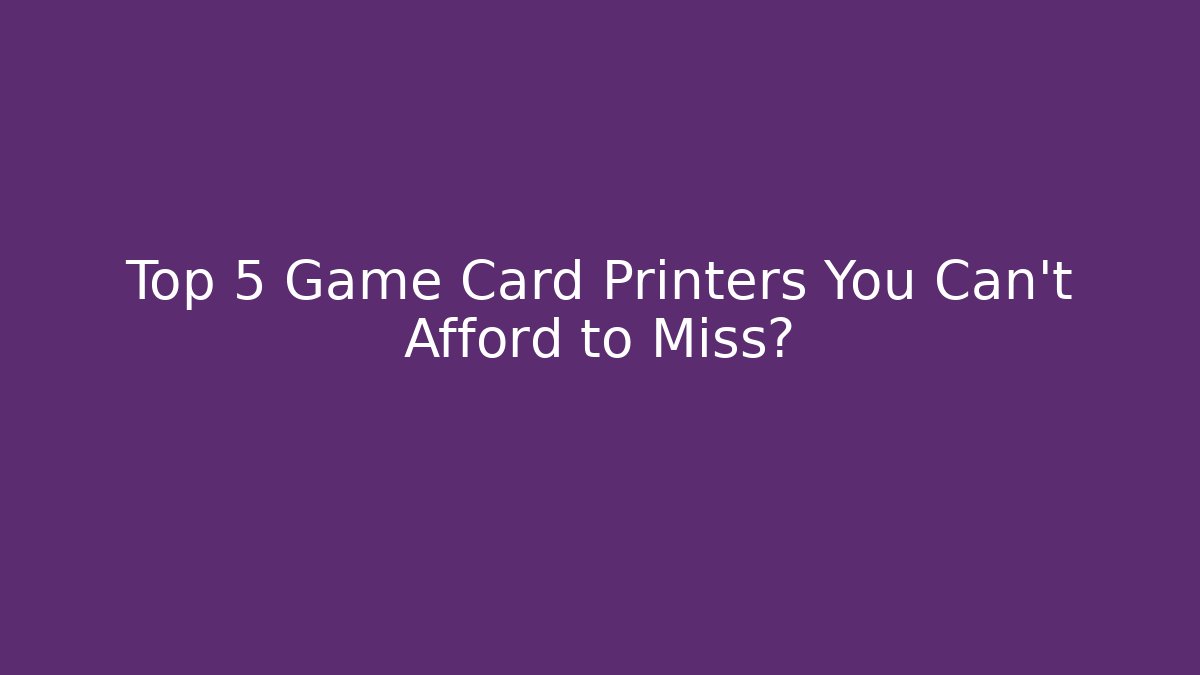 Top 5 Game Card Printers You Can't Afford to Miss?