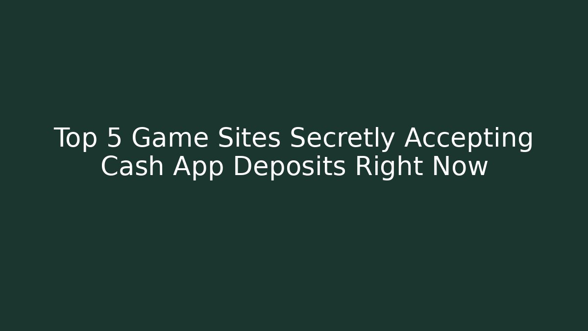 Top 5 Game Sites Secretly Accepting Cash App Deposits Right Now