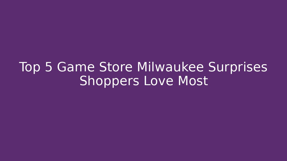 Top 5 Game Store Milwaukee Surprises Shoppers Love Most