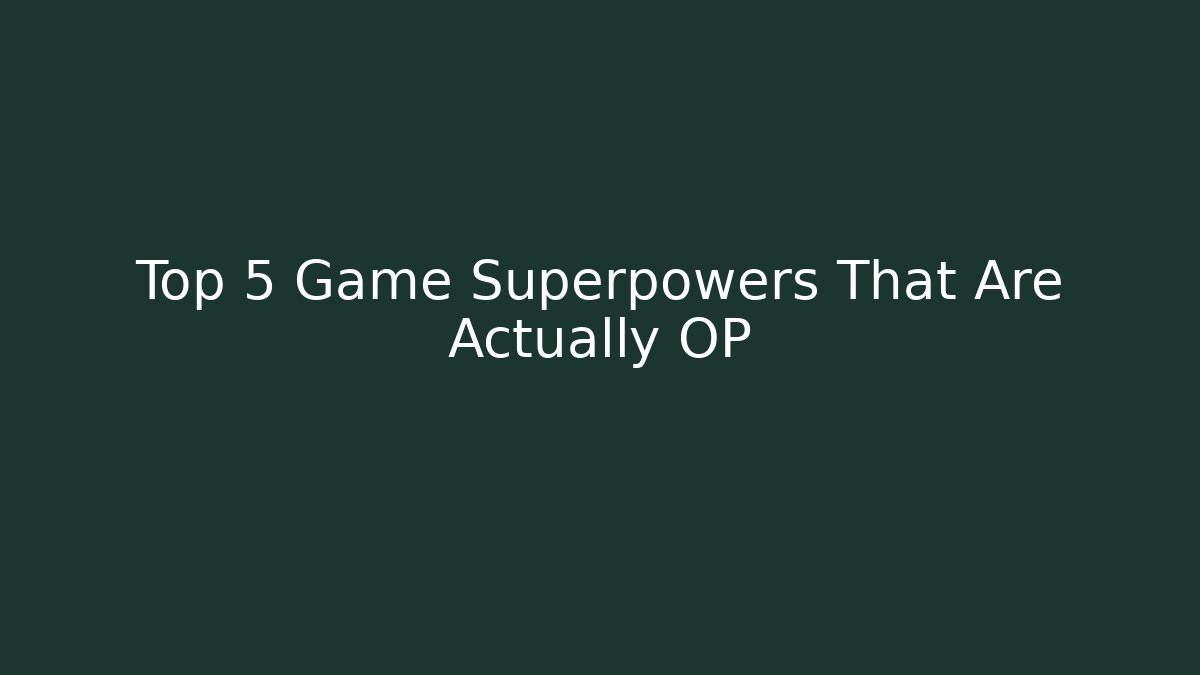 Top 5 Game Superpowers That Are Actually OP