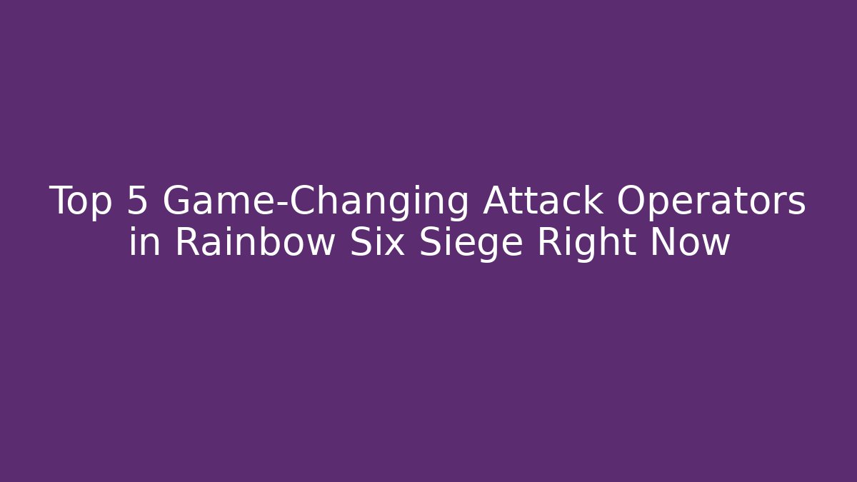 Top 5 Game-Changing Attack Operators in Rainbow Six Siege Right Now - Critter Realm