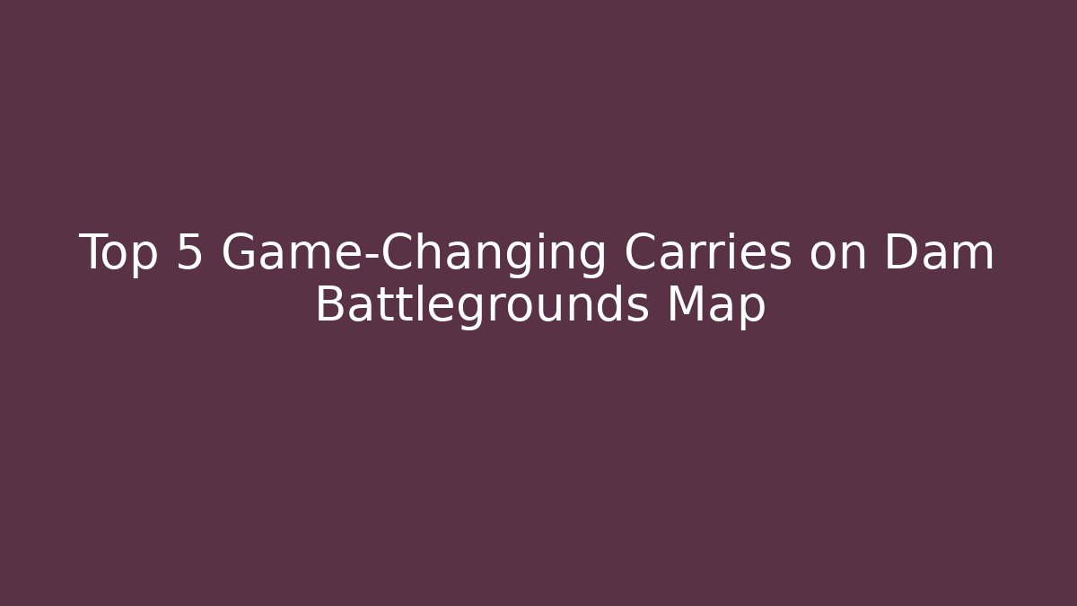 Top 5 Game-Changing Carries on Dam Battlegrounds Map