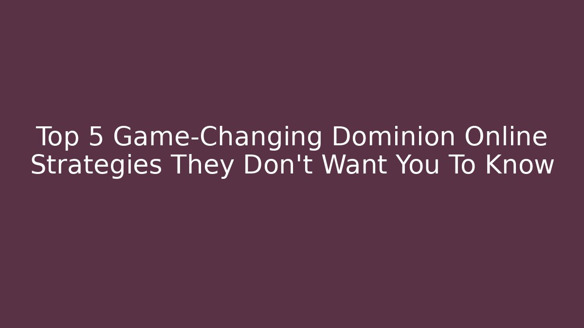 Top 5 Game-Changing Dominion Online Strategies They Don’t Want You To Know