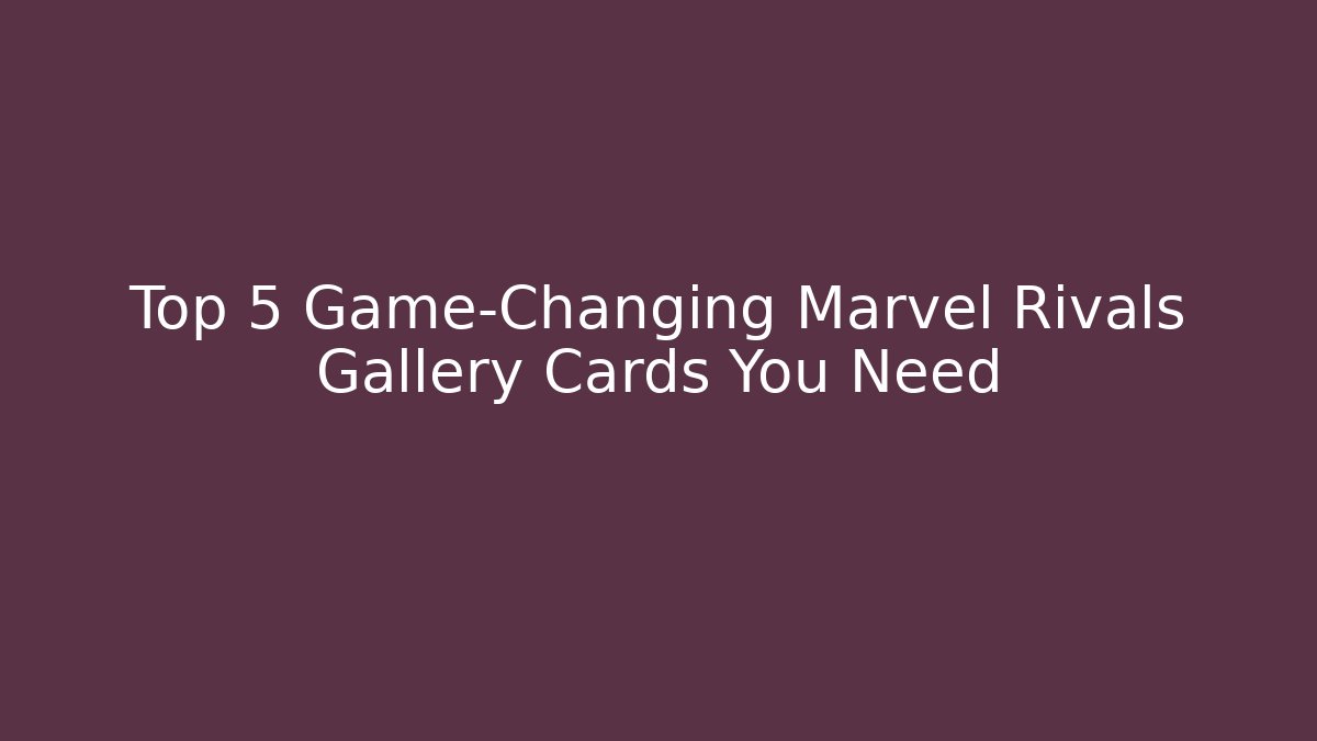 Top 5 Game-Changing Marvel Rivals Gallery Cards You Need - Critter Realm