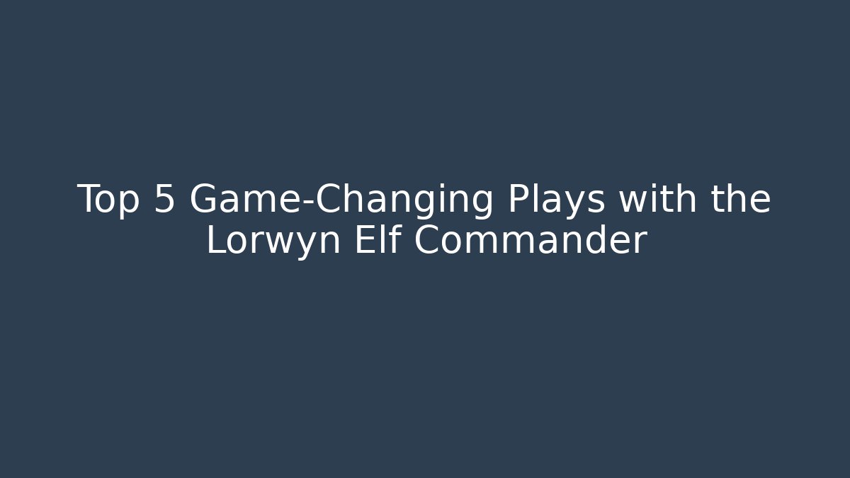 Top 5 Game-Changing Plays with the Lorwyn Elf Commander