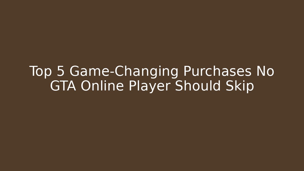 Top 5 Game-Changing Purchases No GTA Online Player Should Skip