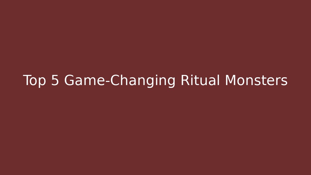 Top 5 Game-Changing Ritual Monsters
