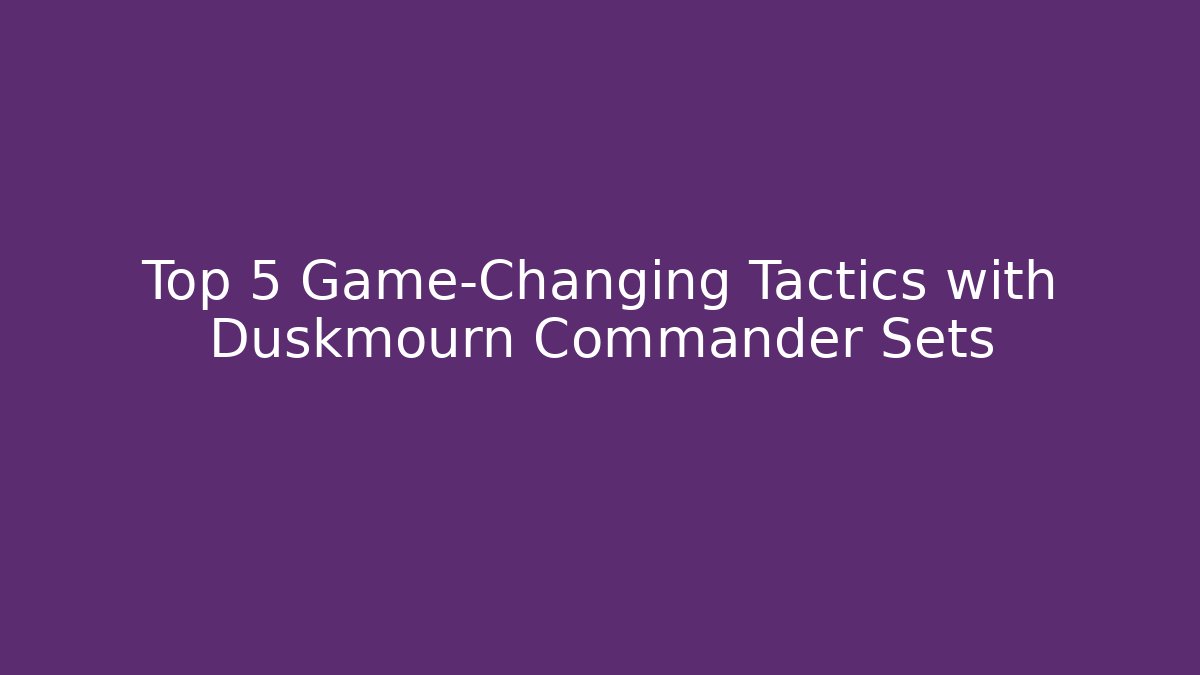 Top 5 Game-Changing Tactics with Duskmourn Commander Sets - Critter Realm