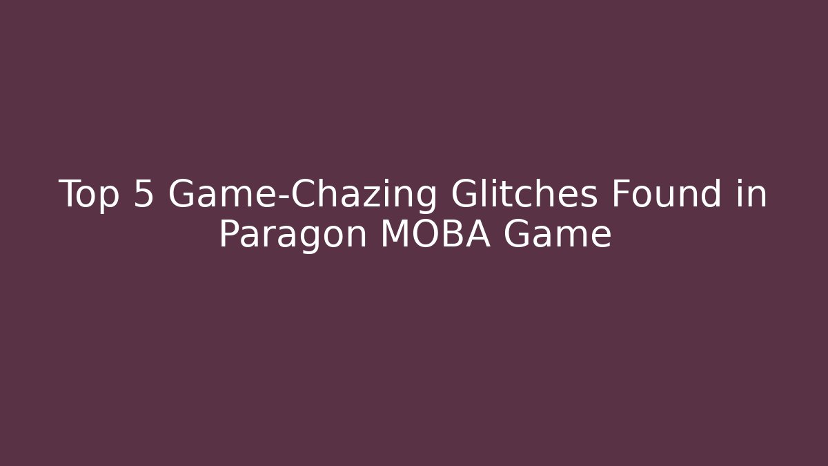 Top 5 Game-Chazing Glitches Found in Paragon MOBA Game
