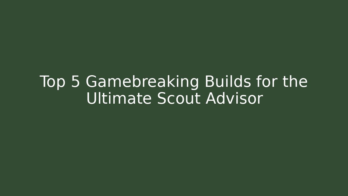 Top 5 Gamebreaking Builds for the Ultimate Scout Advisor