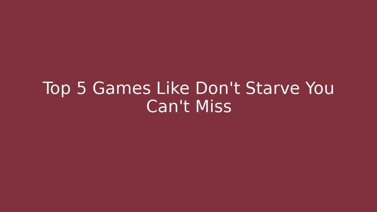 Top 5 Games Like Don't Starve You Can't Miss - Critter Realm