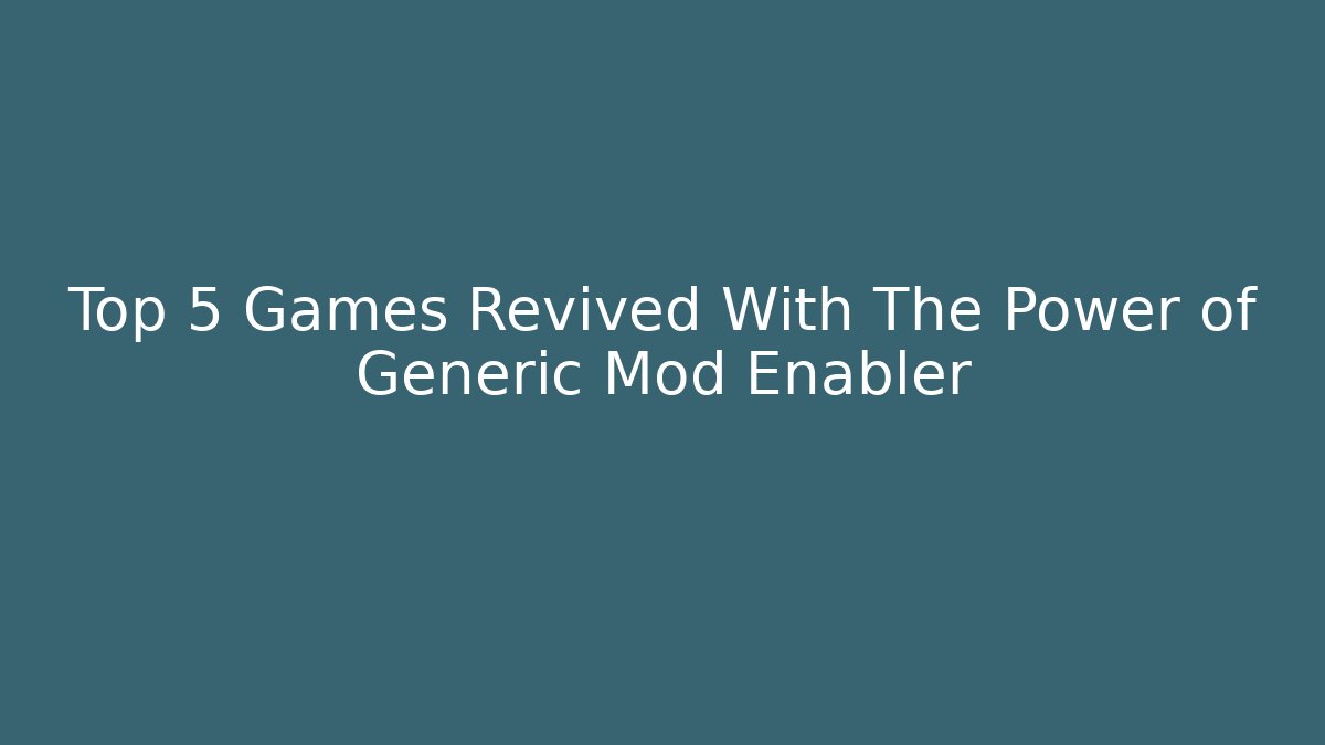 Top 5 Games Revived With The Power of Generic Mod Enabler