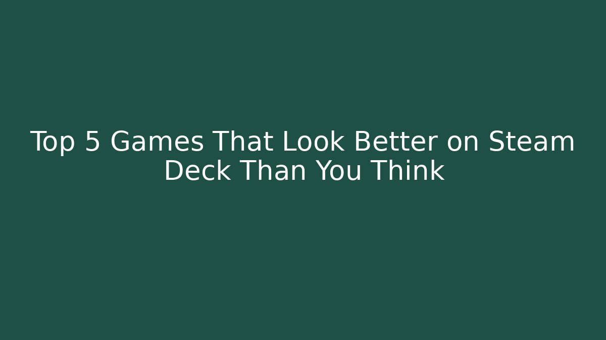 Top 5 Games That Look Better on Steam Deck Than You Think