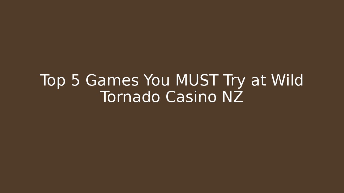 Top 5 Games You MUST Try at Wild Tornado Casino NZ