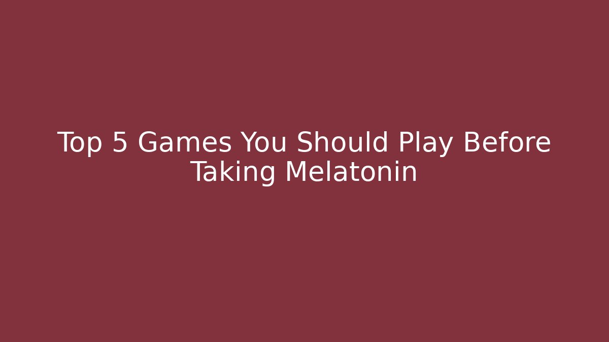 Top 5 Games You Should Play Before Taking Melatonin