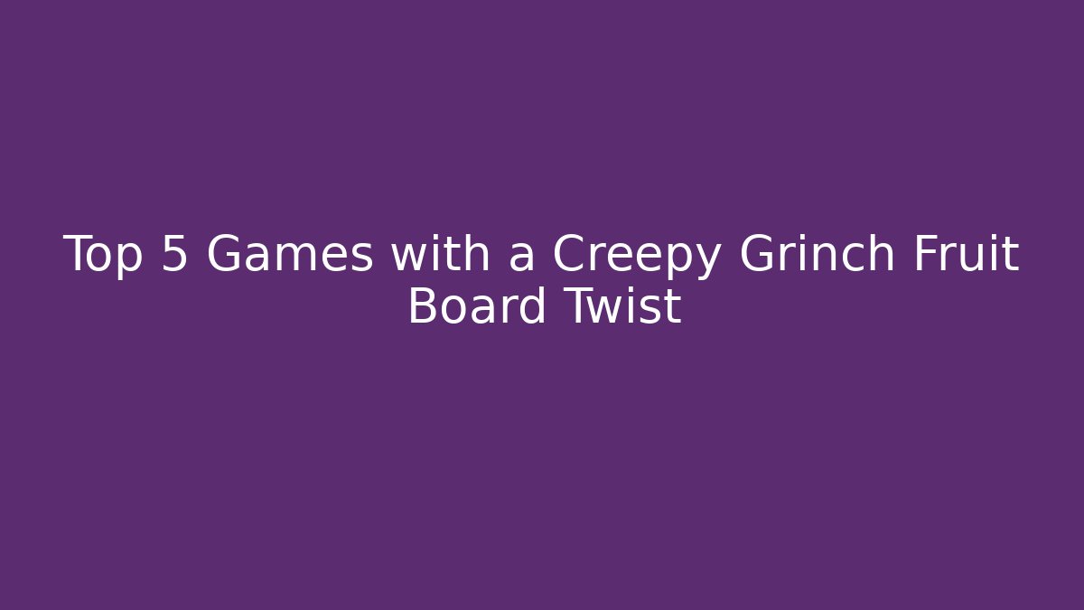Top 5 Games with a Creepy Grinch Fruit Board Twist - Critter Realm