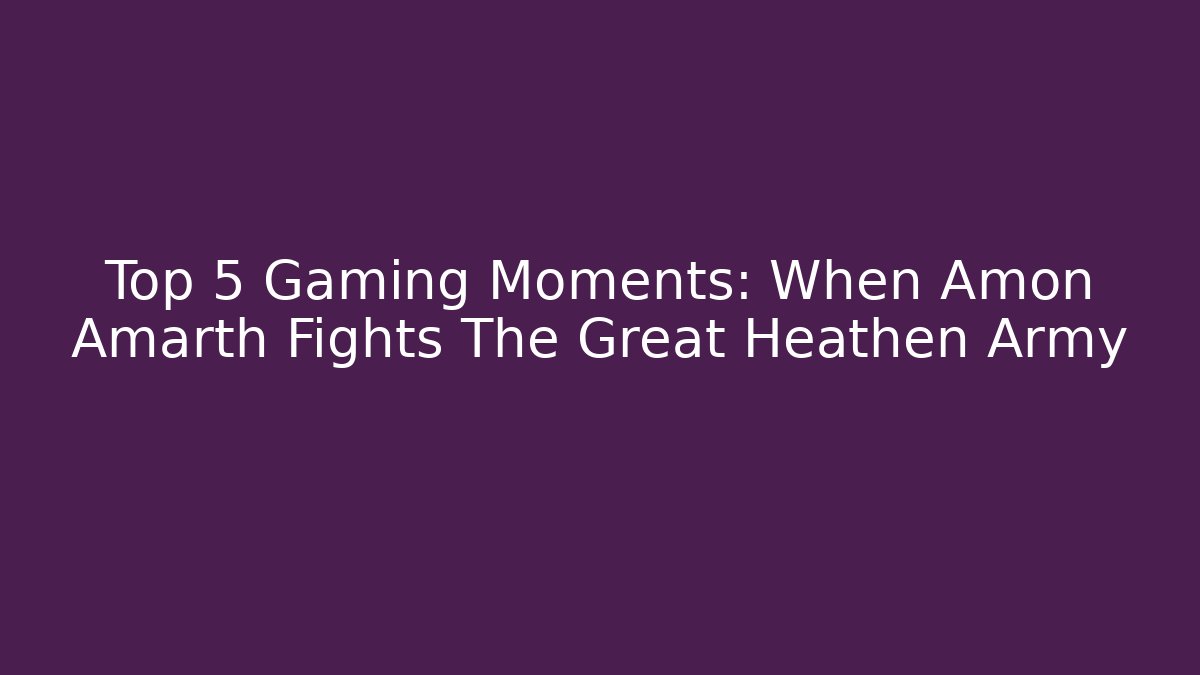 Top 5 Gaming Moments: When Amon Amarth Fights The Great Heathen Army