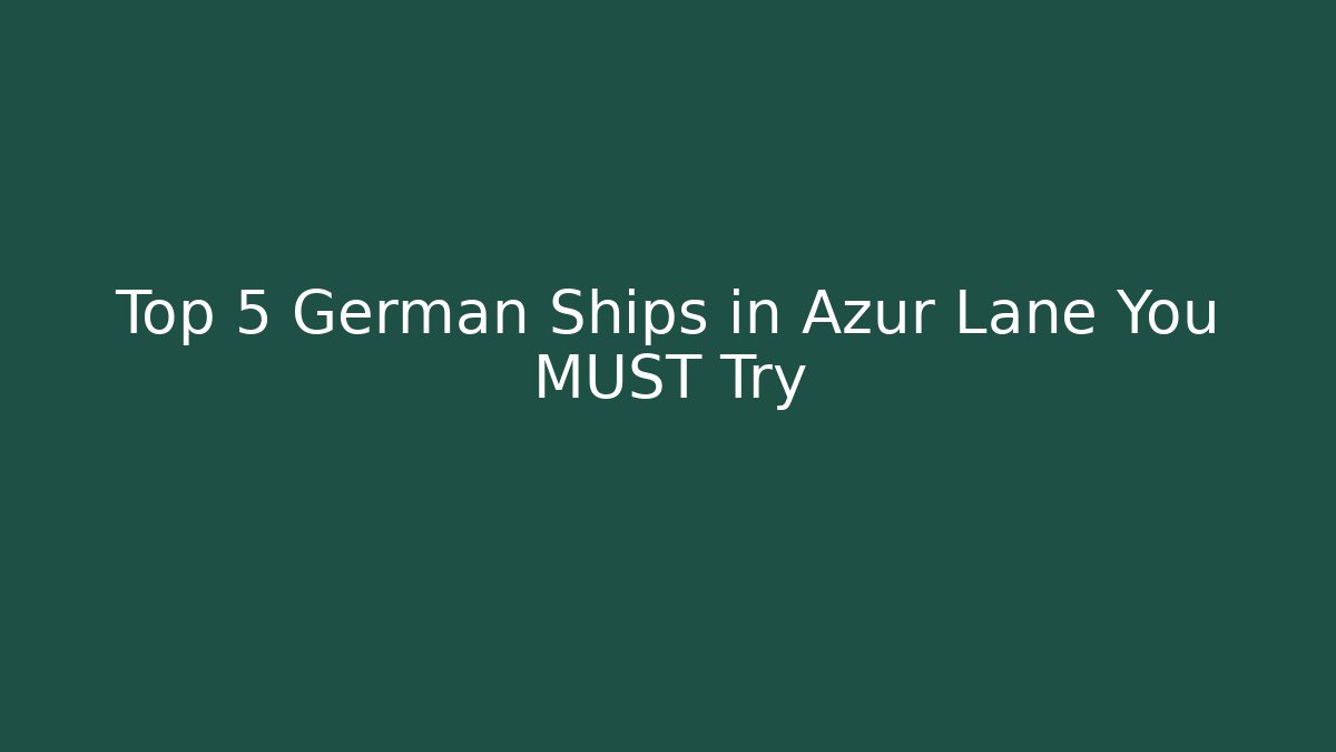 Top 5 German Ships in Azur Lane You MUST Try