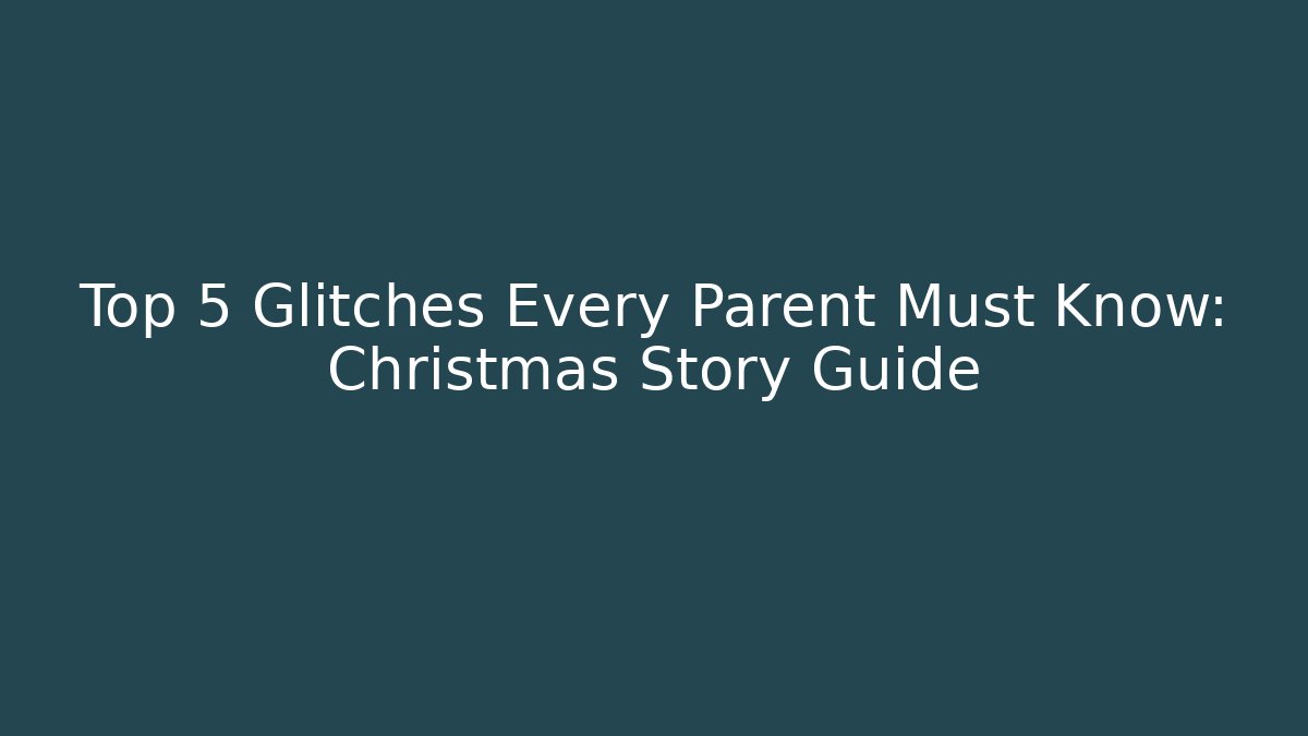 Top 5 Glitches Every Parent Must Know: Christmas Story Guide