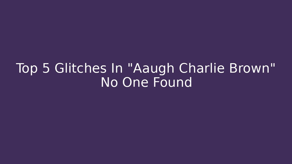 Top 5 Glitches In "Aaugh Charlie Brown" No One Found