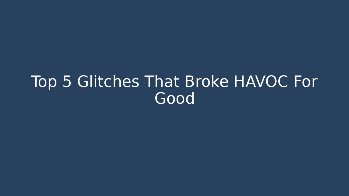 Top 5 Glitches That Broke HAVOC For Good