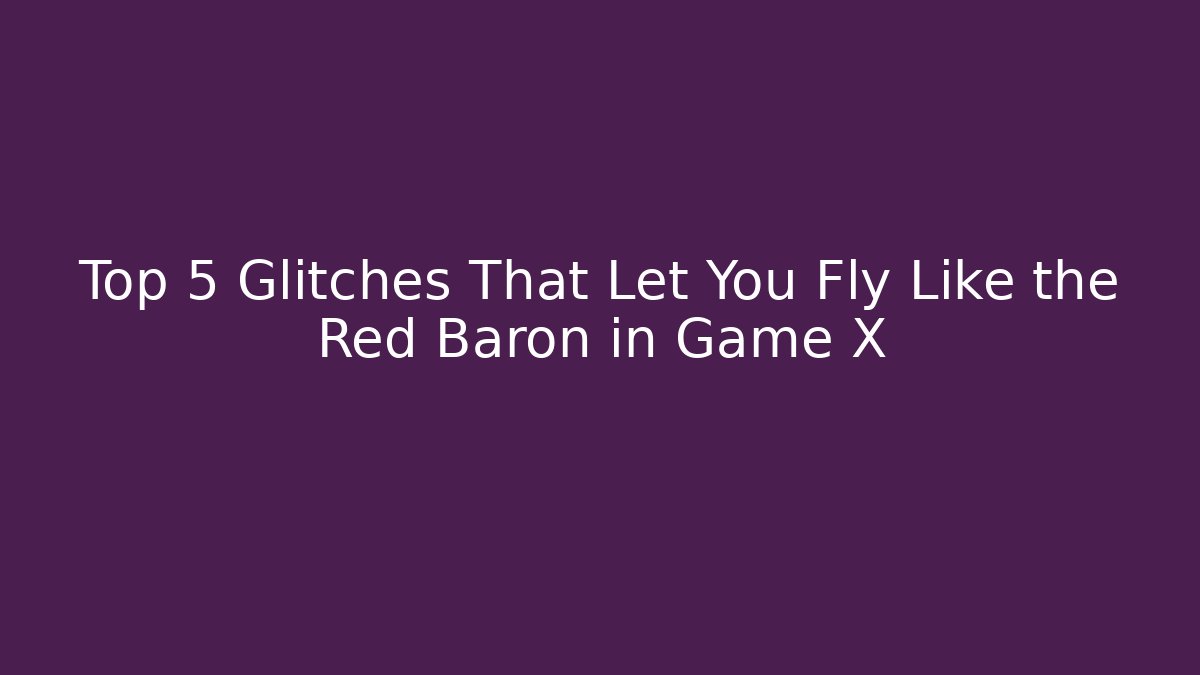 Top 5 Glitches That Let You Fly Like the Red Baron in Game X