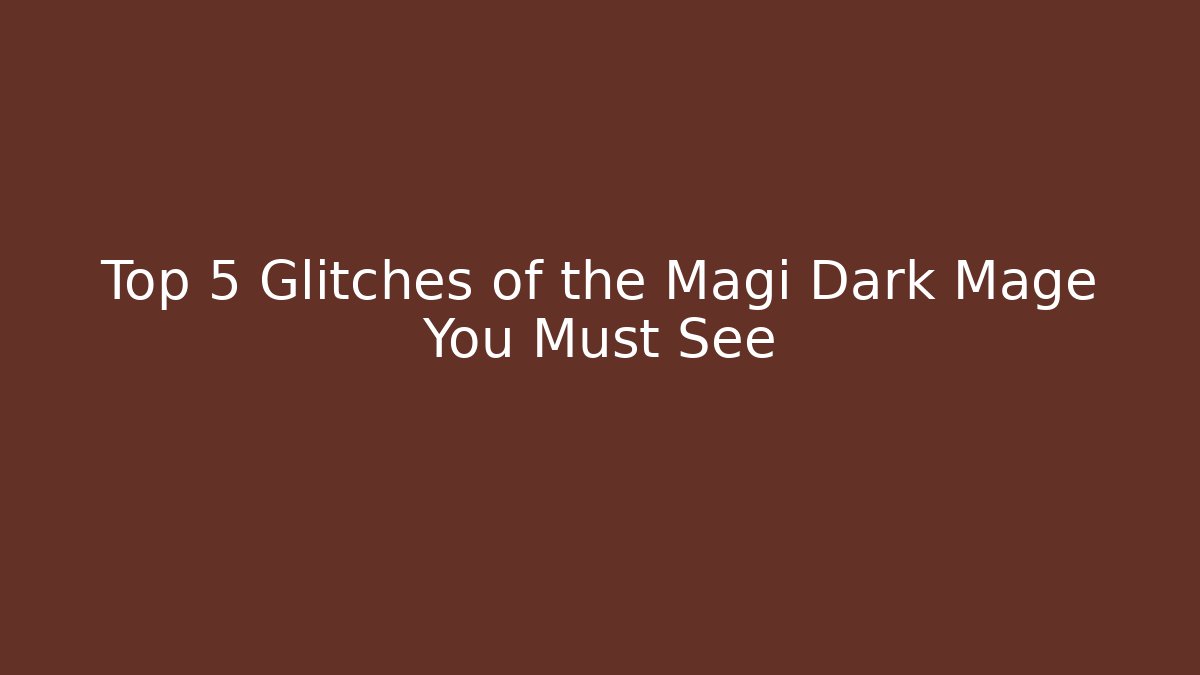 Top 5 Glitches of the Magi Dark Mage You Must See