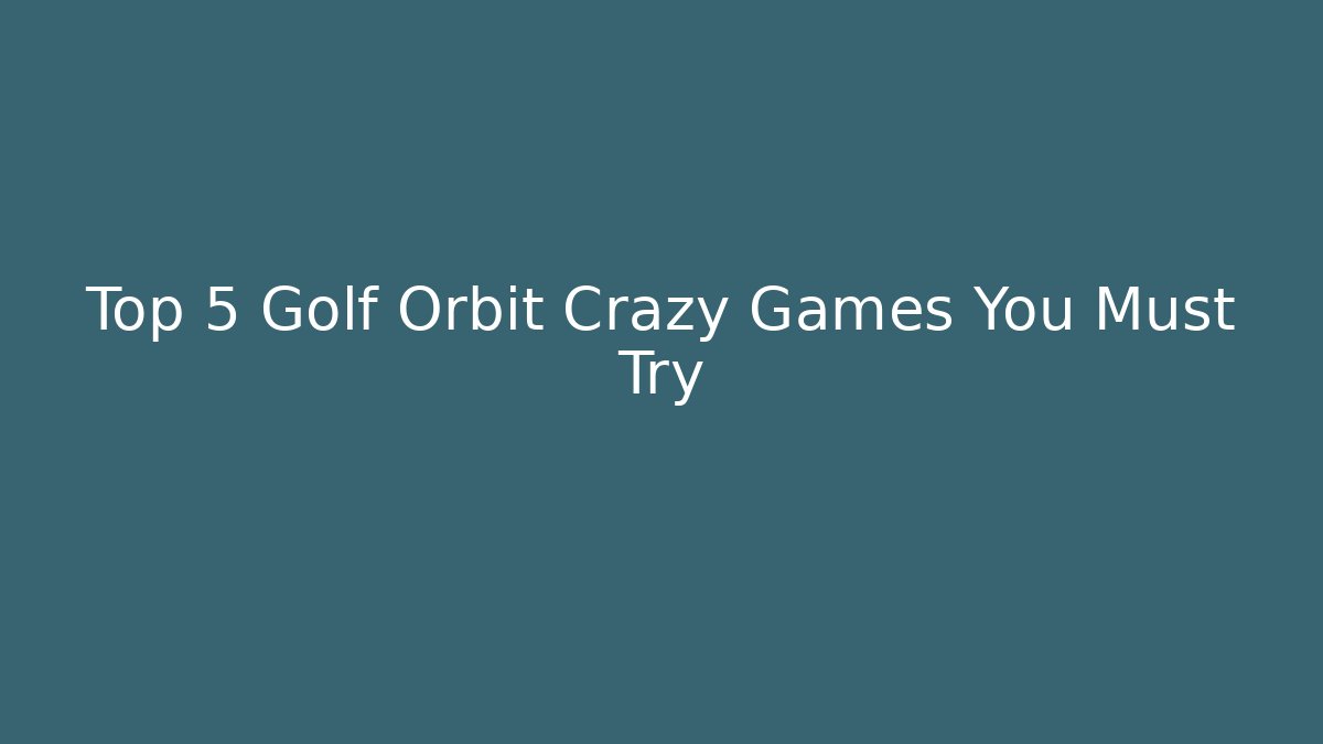 Top 5 Golf Orbit Crazy Games You Must Try