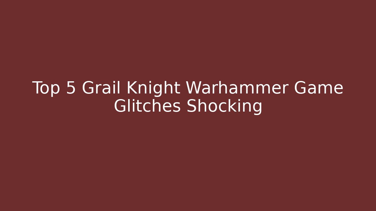 Top 5 Grail Knight Warhammer Game Glitches Shocking - Critter Realm