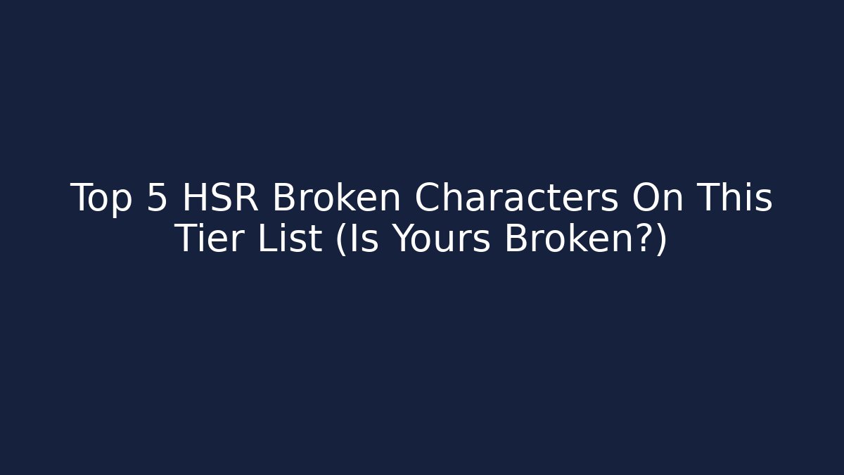 Top 5 HSR Broken Characters On This Tier List (Is Yours Broken?)