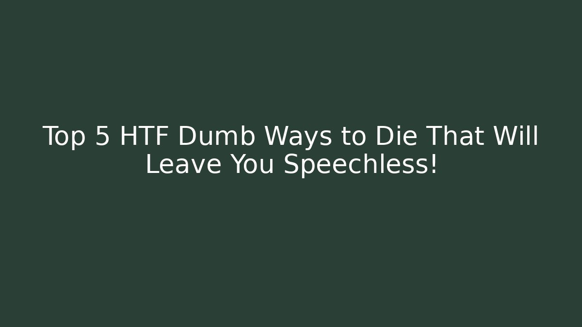 Top 5 HTF Dumb Ways to Die That Will Leave You Speechless!