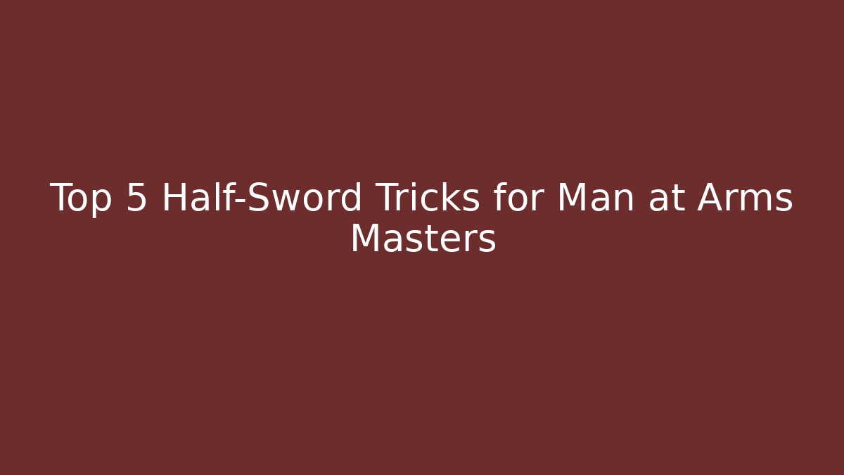 Top 5 Half-Sword Tricks for Man at Arms Masters