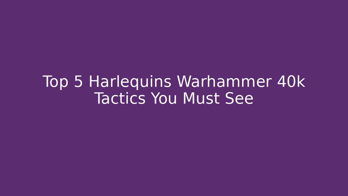 Top 5 Harlequins Warhammer 40k Tactics You Must See - Critter Realm