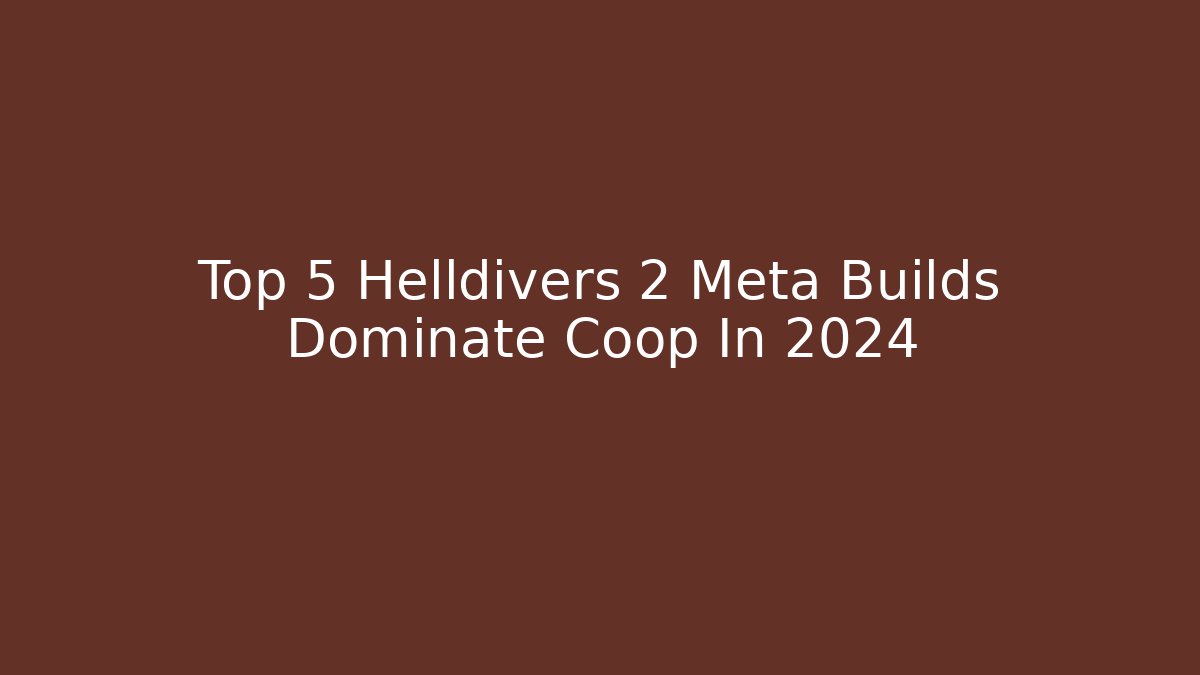 Top 5 Helldivers 2 Meta Builds Dominate Coop In 2024
