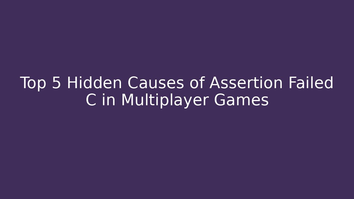 Top 5 Hidden Causes of Assertion Failed C in Multiplayer Games