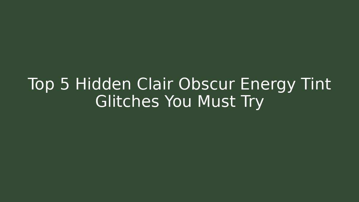 Top 5 Hidden Clair Obscur Energy Tint Glitches You Must Try