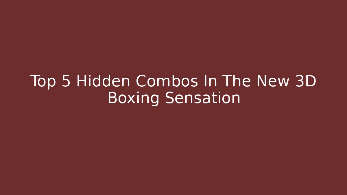 Top 5 Hidden Combos In The New 3D Boxing Sensation