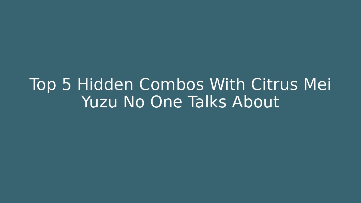 Top 5 Hidden Combos With Citrus Mei Yuzu No One Talks About