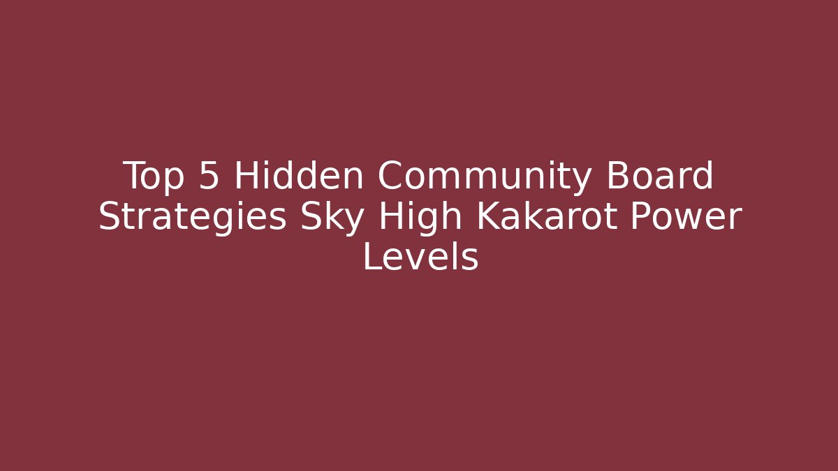 Top 5 Hidden Community Board Strategies Sky High Kakarot Power Levels