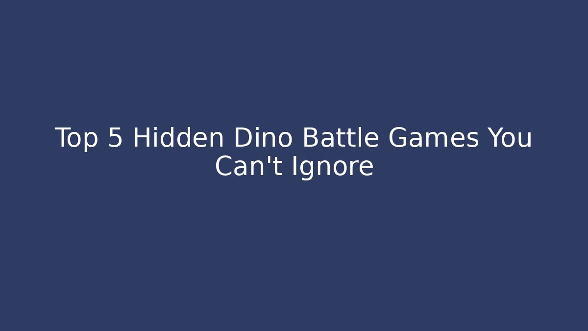 Top 5 Hidden Dino Battle Games You Can't Ignore