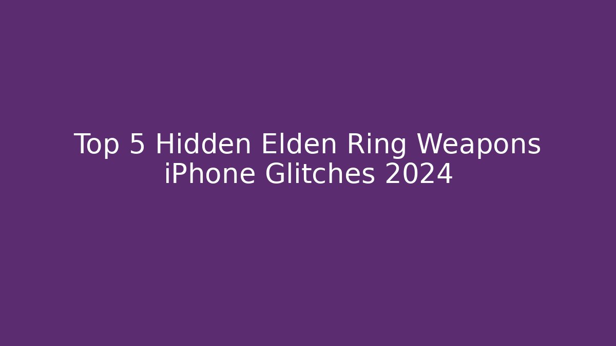 Top 5 Hidden Elden Ring Weapons iPhone Glitches 2024 - Critter Realm