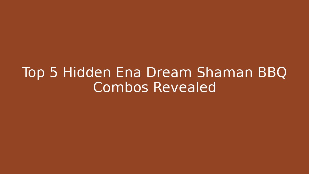 Top 5 Hidden Ena Dream Shaman BBQ Combos Revealed