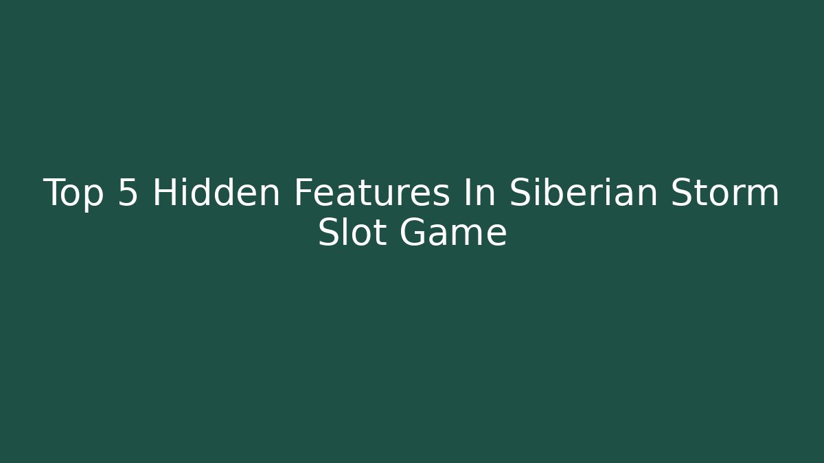 Top 5 Hidden Features In Siberian Storm Slot Game