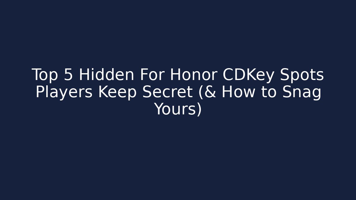 Top 5 Hidden For Honor CDKey Spots Players Keep Secret (& How to Snag Yours)