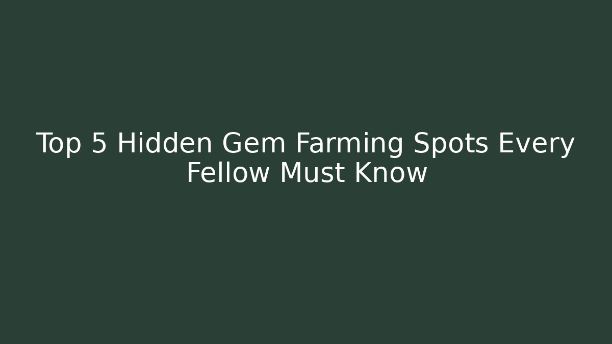 Top 5 Hidden Gem Farming Spots Every Fellow Must Know