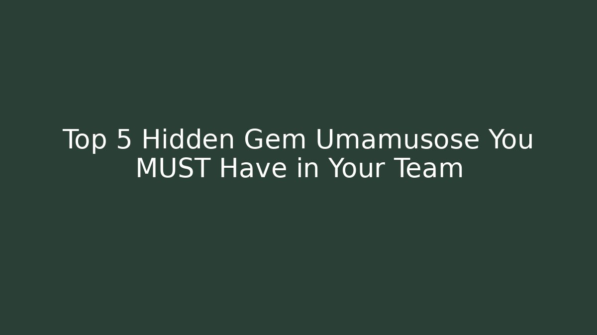 Top 5 Hidden Gem Umamusose You MUST Have in Your Team