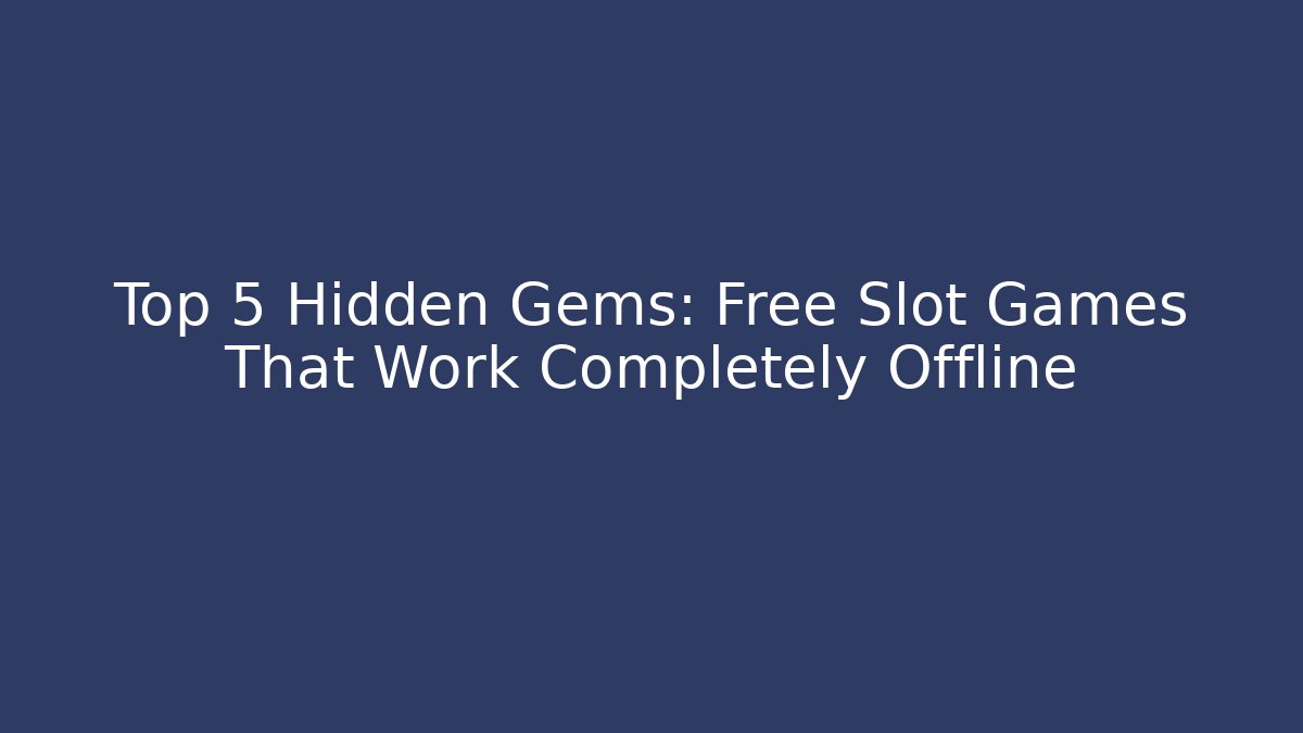 Top 5 Hidden Gems: Free Slot Games That Work Completely Offline