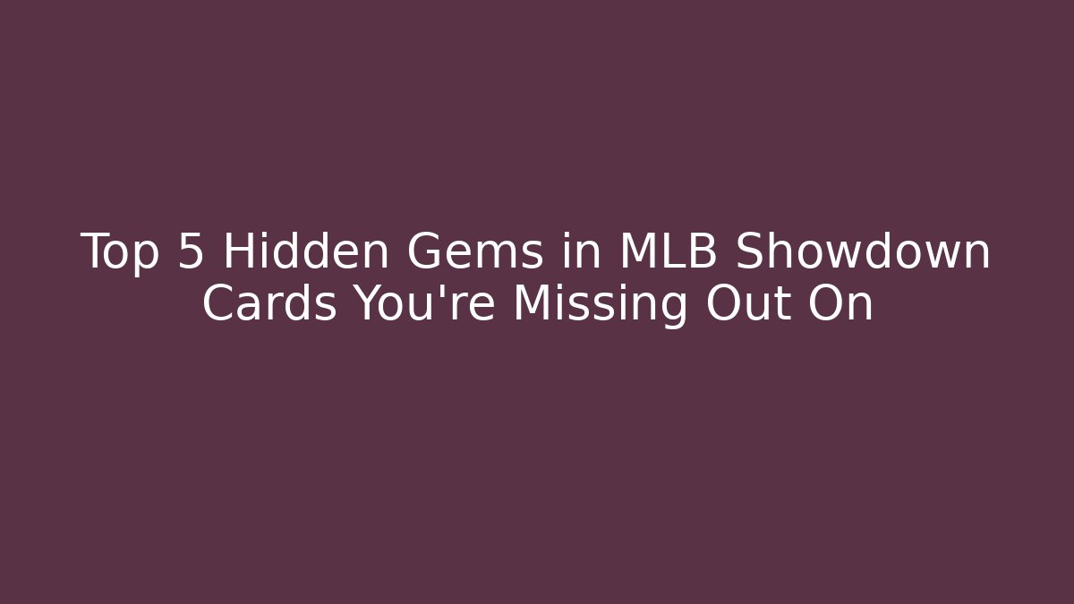Top 5 Hidden Gems in MLB Showdown Cards You’re Missing Out On