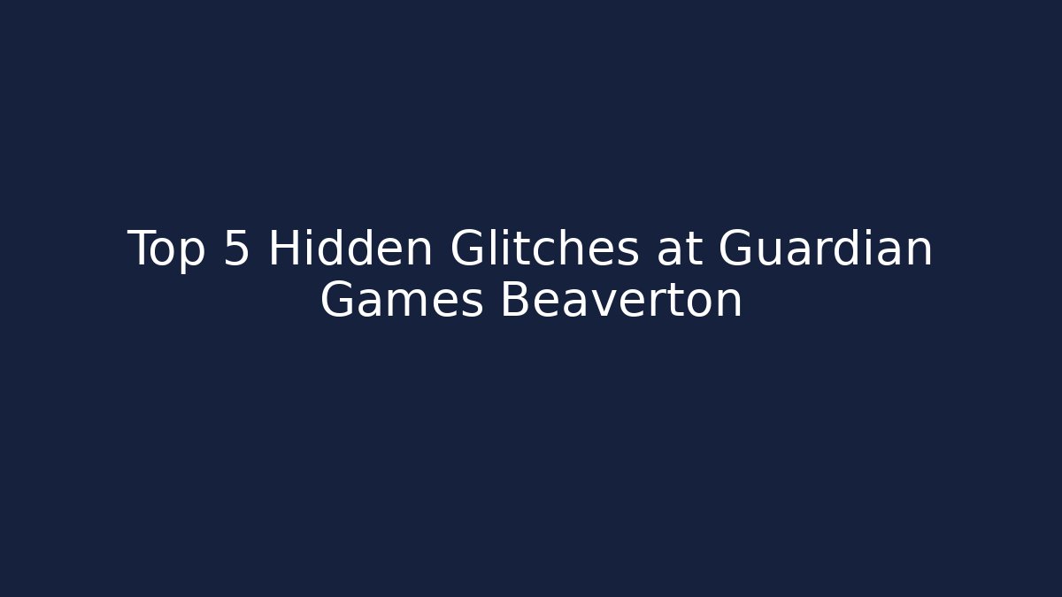 Top 5 Hidden Glitches at Guardian Games Beaverton