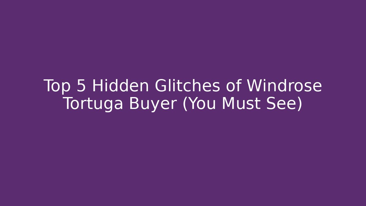 Top 5 Hidden Glitches of Windrose Tortuga Buyer (You Must See)